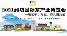 2021潍坊国际茶产业博览会暨紫砂陶瓷茶具用品展_2021首届潍坊国际茶文化节